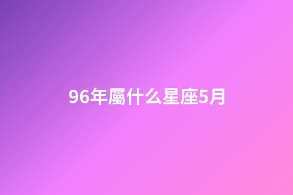 96年屬什么星座5月-第1張-星座運勢-玄機派