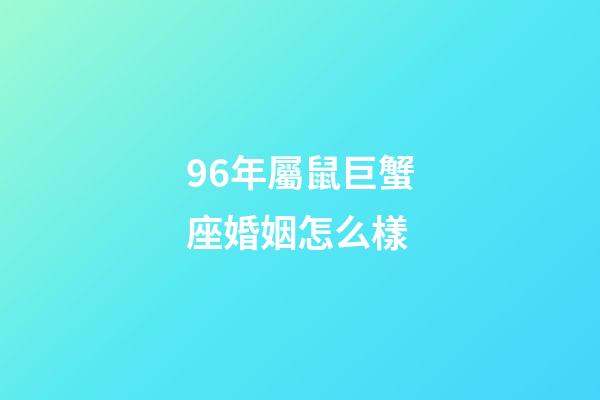 96年屬鼠巨蟹座婚姻怎么樣-第1張-星座運勢-玄機派