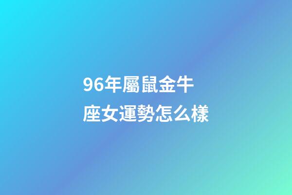 96年屬鼠金牛座女運勢怎么樣
