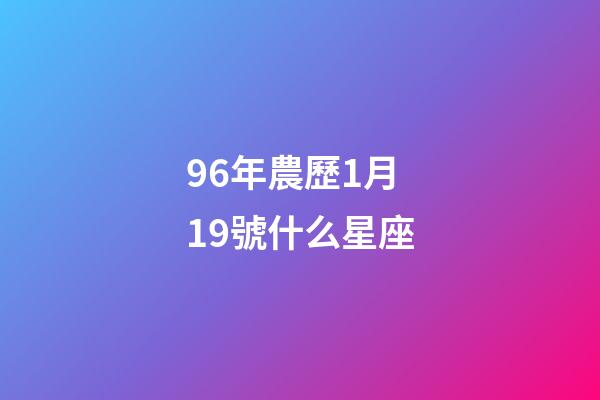 96年農歷1月19號什么星座-第1張-星座運勢-玄機派