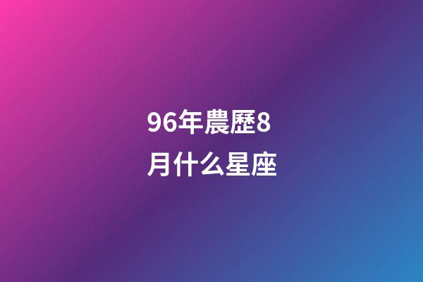 96年農歷8月什么星座-第1張-星座運勢-玄機派