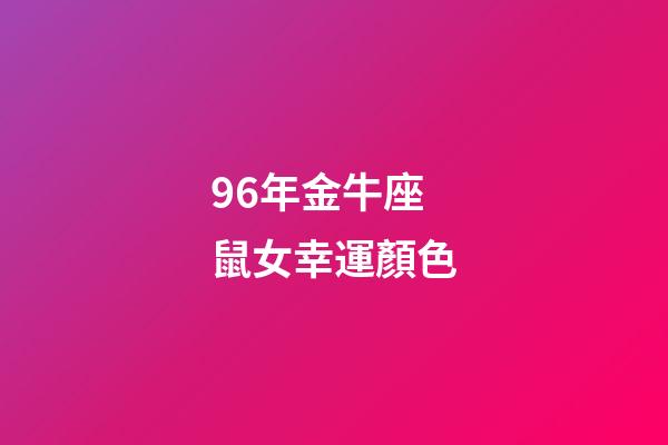 96年金牛座鼠女幸運顏色-第1張-星座運勢-玄機派
