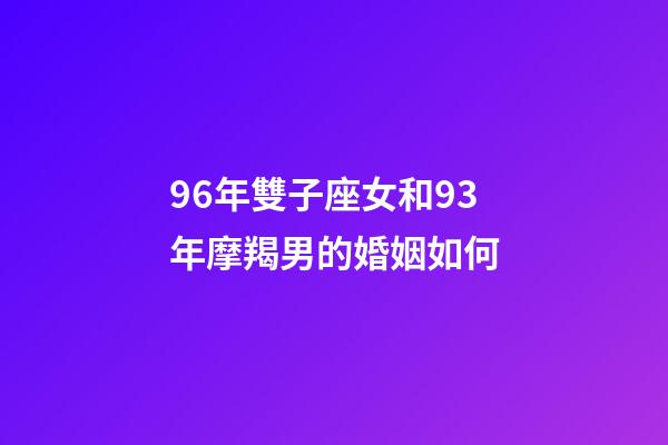 96年雙子座女和93年摩羯男的婚姻如何-第1張-星座運勢-玄機派