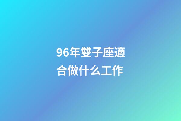 96年雙子座適合做什么工作-第1張-星座運勢-玄機派
