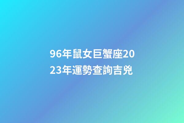 96年鼠女巨蟹座2023年運勢查詢吉兇-第1張-星座運勢-玄機派