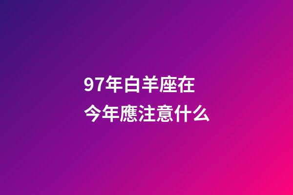 97年白羊座在今年應注意什么-第1張-星座運勢-玄機派
