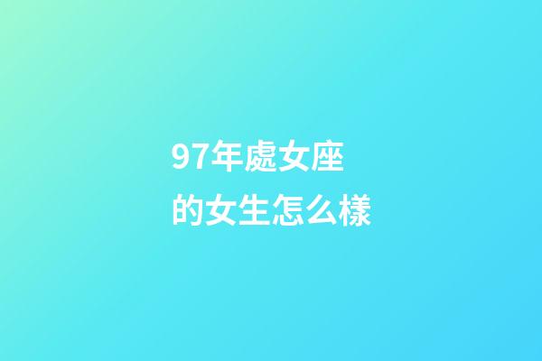 97年處女座的女生怎么樣-第1張-星座運勢-玄機派