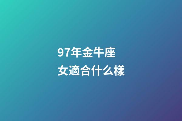 97年金牛座女適合什么樣-第1張-星座運(yùn)勢-玄機(jī)派