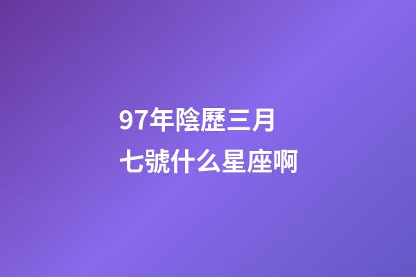 97年陰歷三月七號什么星座啊-第1張-星座運勢-玄機派