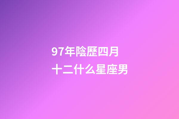 97年陰歷四月十二什么星座男-第1張-星座運(yùn)勢-玄機(jī)派