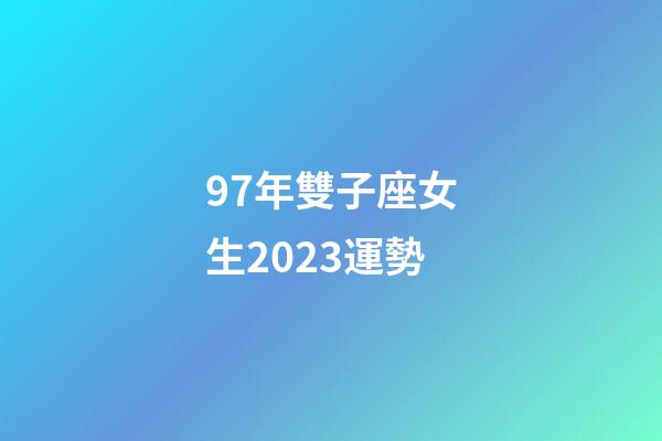 97年雙子座女生2023運勢-第1張-星座運勢-玄機派