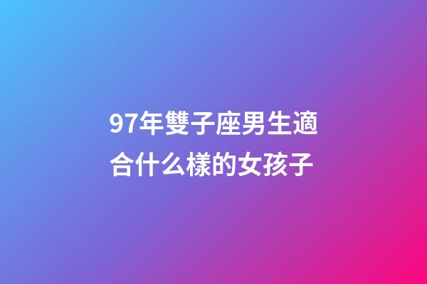 97年雙子座男生適合什么樣的女孩子-第1張-星座運勢-玄機派