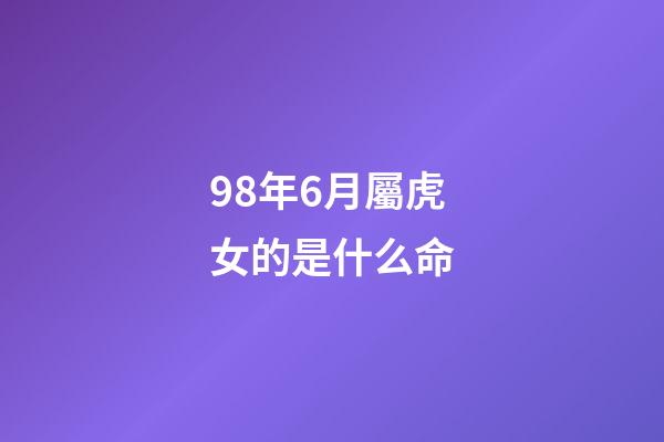 98年6月屬虎女的是什么命(屬虎人的運勢，財運，感情詳解與化解)-第1張-觀點-玄機派