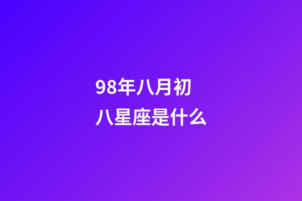 98年八月初八星座是什么-第1張-星座運勢-玄機派