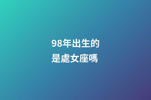 98年出生的是處女座嗎-第1張-星座運勢-玄機派