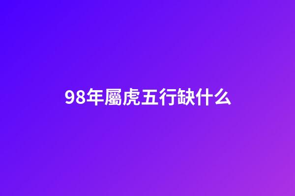 98年屬虎五行缺什么