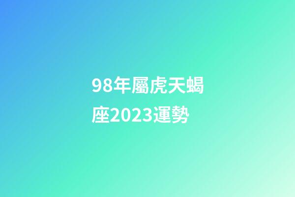 98年屬虎天蝎座2023運勢-第1張-星座運勢-玄機派