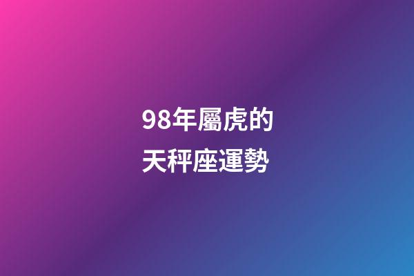 98年屬虎的天秤座運勢-第1張-星座運勢-玄機派