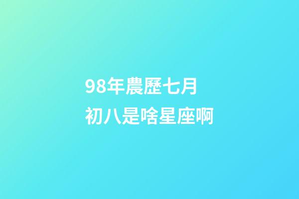 98年農歷七月初八是啥星座啊-第1張-星座運勢-玄機派
