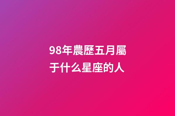 98年農歷五月屬于什么星座的人-第1張-星座運勢-玄機派
