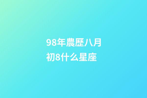 98年農歷八月初8什么星座-第1張-星座運勢-玄機派