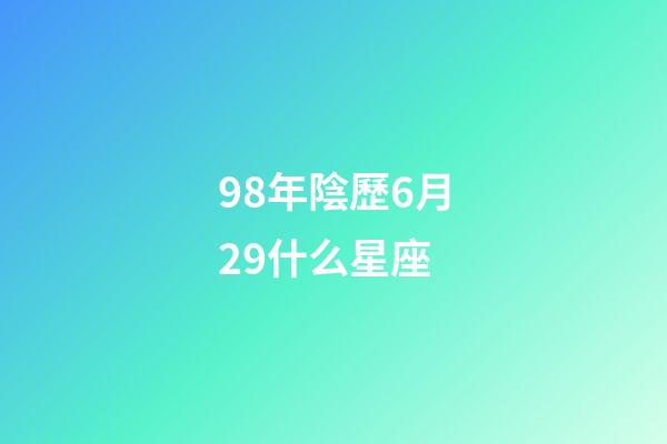 98年陰歷6月29什么星座-第1張-星座運勢-玄機派