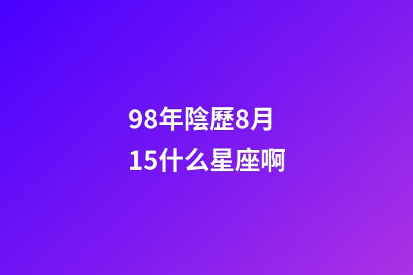 98年陰歷8月15什么星座啊-第1張-星座運勢-玄機派
