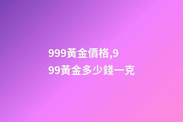 999黃金價格,999黃金多少錢一克-第1張-觀點(diǎn)-玄機(jī)派