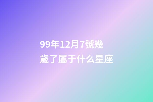 99年12月7號幾歲了屬于什么星座-第1張-星座運勢-玄機(jī)派