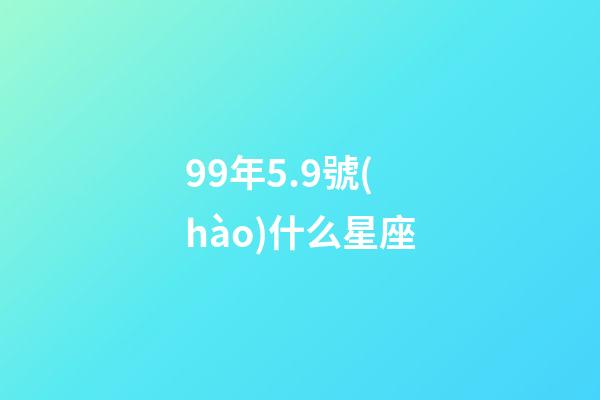 99年5.9號(hào)什么星座-第1張-星座運(yùn)勢(shì)-玄機(jī)派