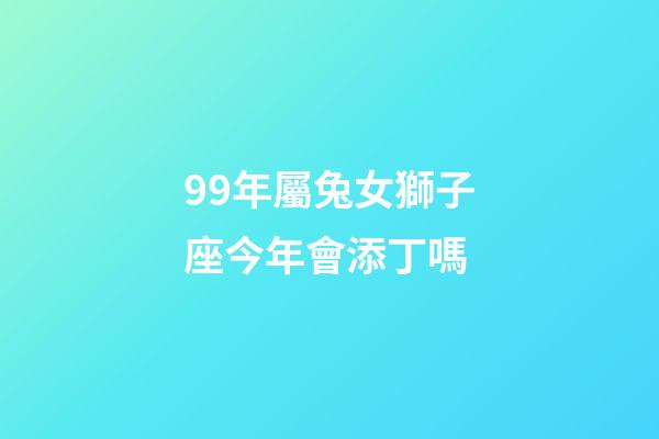 99年屬兔女獅子座今年會添丁嗎-第1張-星座運勢-玄機派