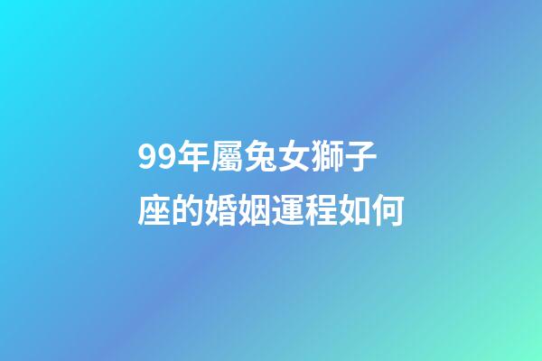 99年屬兔女獅子座的婚姻運程如何-第1張-星座運勢-玄機派