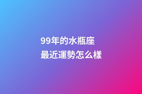 99年的水瓶座最近運勢怎么樣-第1張-星座運勢-玄機派