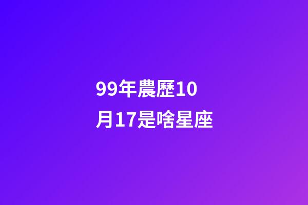 99年農歷10月17是啥星座-第1張-星座運勢-玄機派