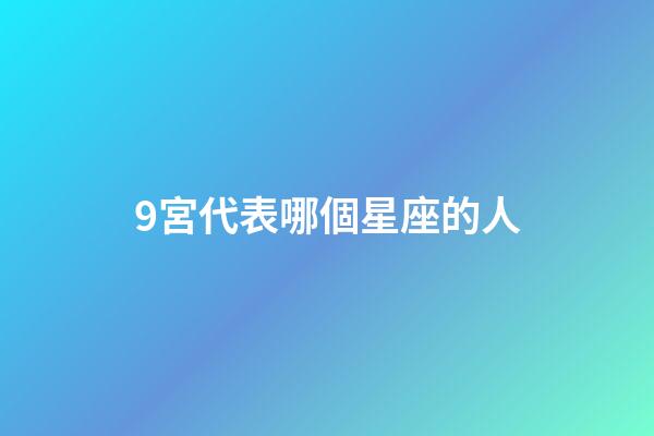 9宮代表哪個星座的人-第1張-星座運勢-玄機派