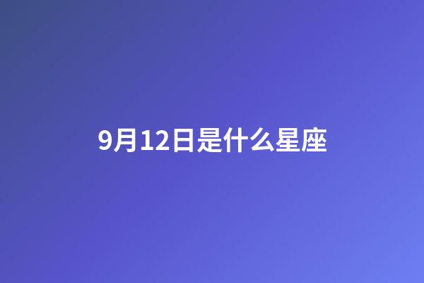 9月12日是什么星座（12星座幾歲死）-第1張-星座運(yùn)勢-玄機(jī)派