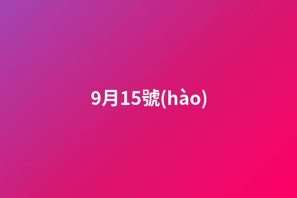9月15號(hào)（中國(guó)9月15日是什么節(jié)日）