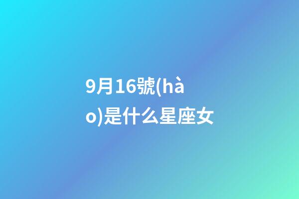 9月16號(hào)是什么星座女（9月16號(hào)出生的是什么星座）-第1張-星座運(yùn)勢-玄機(jī)派