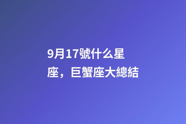 9月17號什么星座，巨蟹座大總結-第1張-觀點-玄機派
