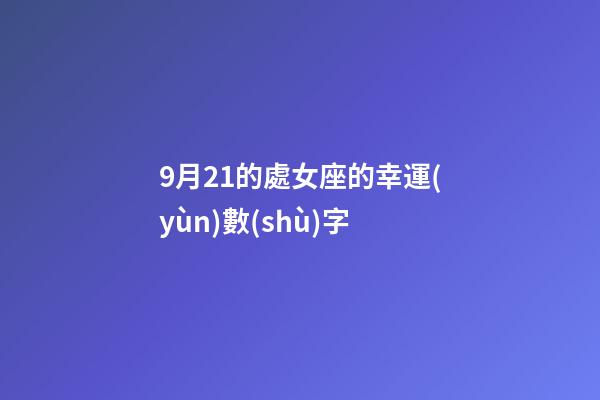 9月21的處女座的幸運(yùn)數(shù)字-第1張-星座運(yùn)勢(shì)-玄機(jī)派