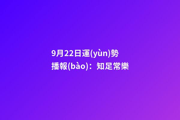 9月22日運(yùn)勢播報(bào)：知足常樂