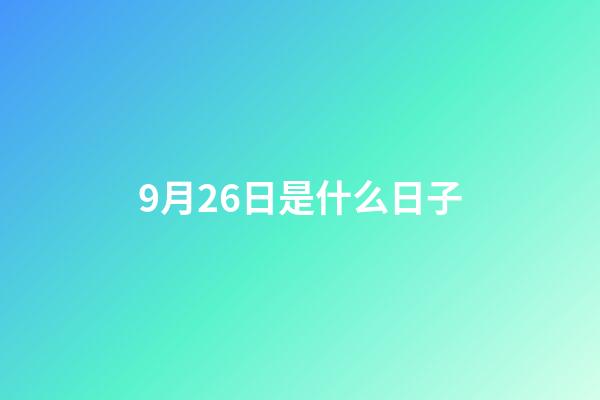 9月26日是什么日子（9月26日有什么含義）-第1張-星座運勢-玄機派