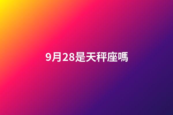 9月28是天秤座嗎-第1張-星座運勢-玄機派