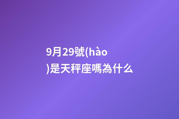 9月29號(hào)是天秤座嗎為什么-第1張-星座運(yùn)勢(shì)-玄機(jī)派