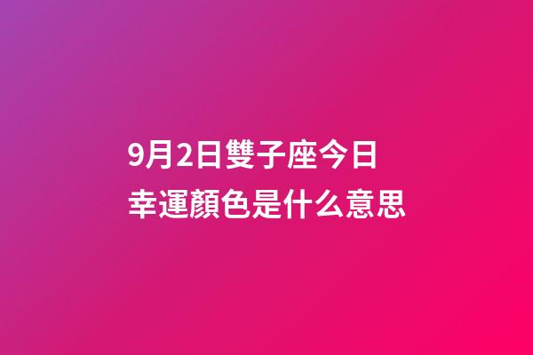 9月2日雙子座今日幸運顏色是什么意思-第1張-星座運勢-玄機派