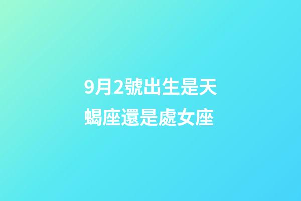 9月2號出生是天蝎座還是處女座-第1張-星座運勢-玄機派