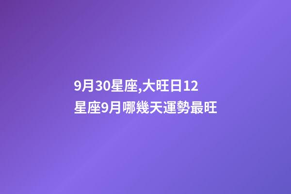 9月30星座,大旺日12星座9月哪幾天運勢最旺-第1張-觀點-玄機派