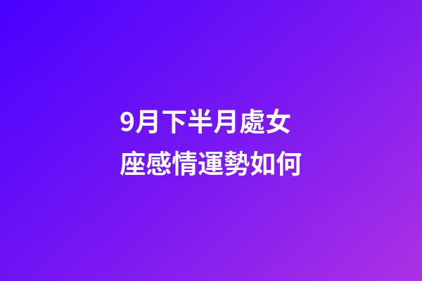 9月下半月處女座感情運勢如何-第1張-星座運勢-玄機派
