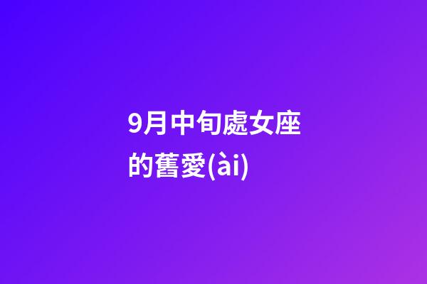 9月中旬處女座的舊愛(ài)-第1張-星座運(yùn)勢(shì)-玄機(jī)派