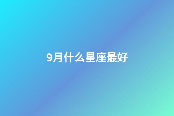 9月什么星座最好-第1張-星座運勢-玄機派